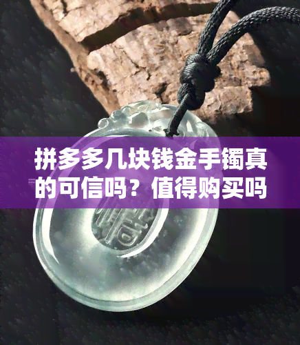 拼多多几块钱金手镯真的可信吗？值得购买吗？