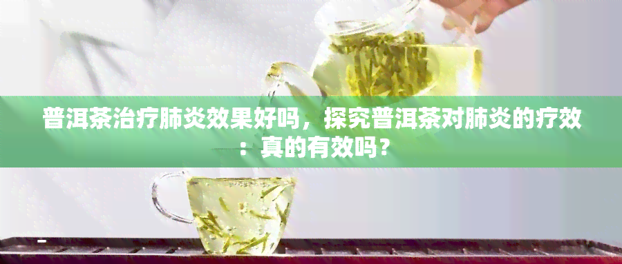 普洱茶治疗效果好吗，探究普洱茶对的疗效：真的有效吗？