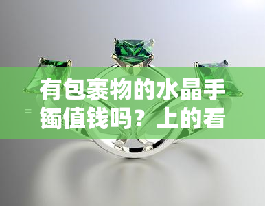 有包裹物的水晶手镯值钱吗？上的看法是什么？我也想购买。