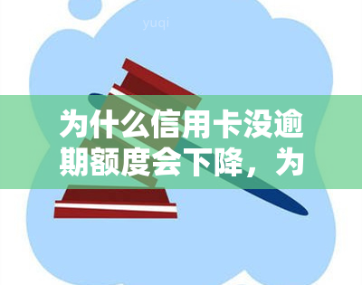 为什么信用卡没逾期额度会下降，为何信用卡无逾期记录，额度却出现下降？