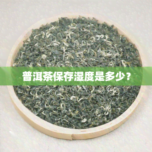 普洱茶保存湿度是多少？