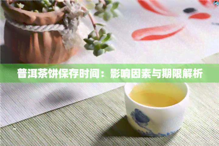 普洱茶饼保存时间：影响因素与期限解析