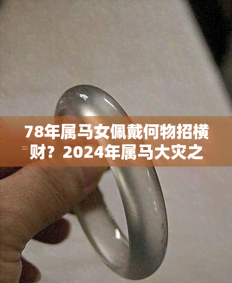 78年属马女佩戴何物招横财？2024年属马大灾之年，如何化解？五行缺什么戴什么最旺？