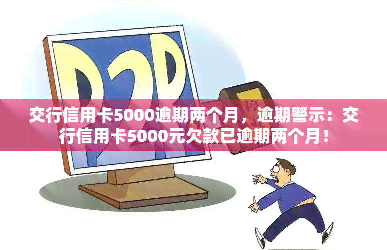 交行信用卡5000逾期两个月，逾期警示：交行信用卡5000元欠款已逾期两个月！