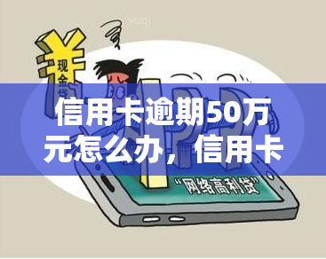 信用卡逾期50万元怎么办，信用卡逾期50万元，如何应对？