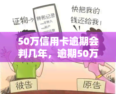 50万信用卡逾期会判几年，逾期50万信用卡可能面临的刑期有多长？