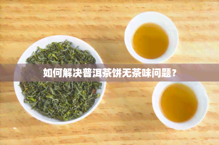 如何解决普洱茶饼无茶味问题？