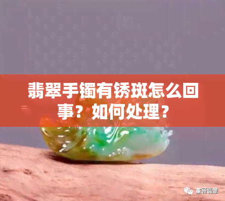 翡翠手镯有锈斑怎么回事？如何处理？