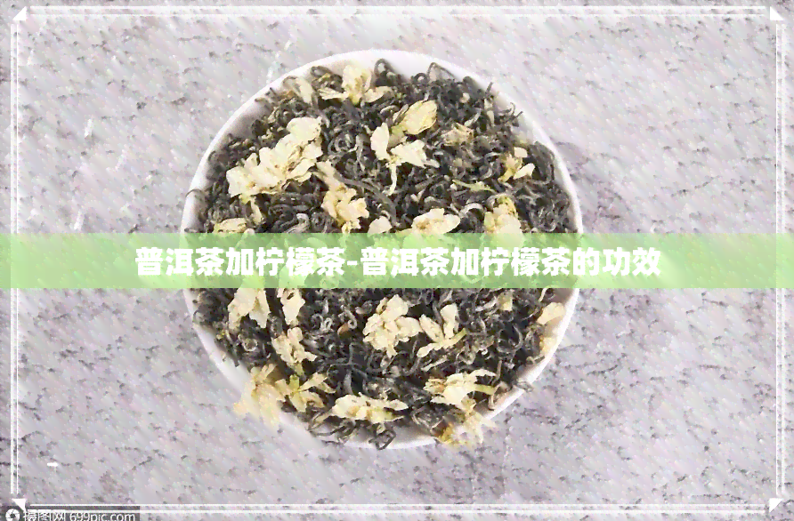 普洱茶加柠檬茶-普洱茶加柠檬茶的功效