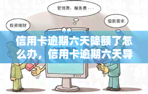 信用卡逾期六天降额了怎么办，信用卡逾期六天导致降额，应该采取哪些措？