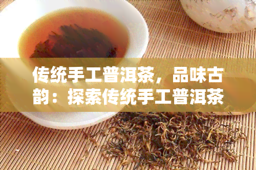 传统手工普洱茶，品味古韵：探索传统手工普洱茶的魅力