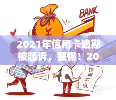 2021年信用卡逾期被起诉，警惕！2021年信用卡逾期可能面临诉讼风险