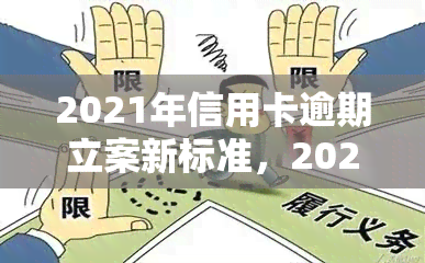 2021年信用卡逾期立案新标准，2021年信用卡逾期立案新标准出台，逾期还款行为将面临更严的法律制裁