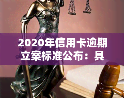 2020年信用卡逾期立案标准公布：具体金额及条件一览