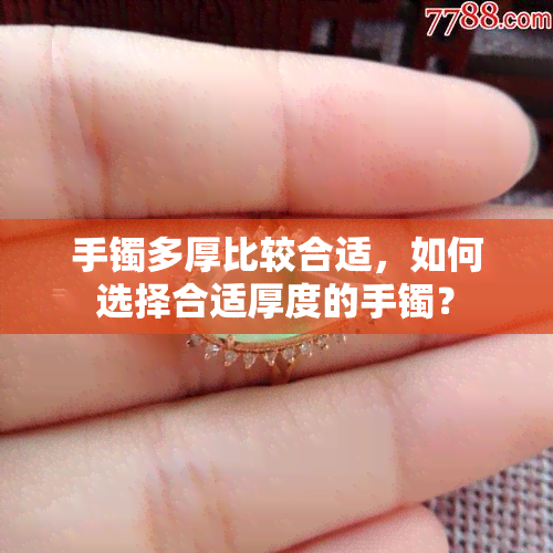 手镯多厚比较合适，如何选择合适厚度的手镯？