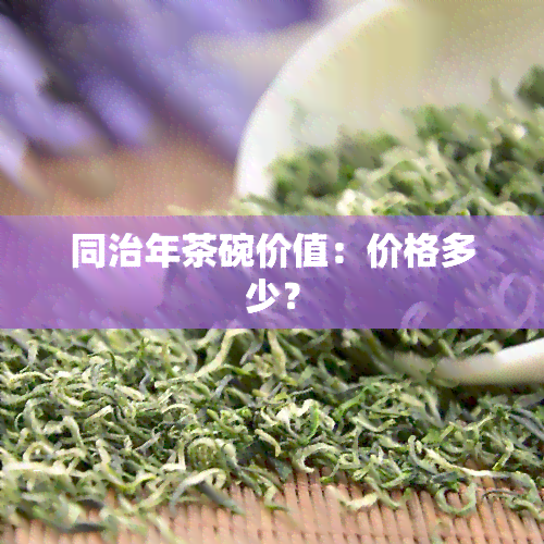 同治年茶碗价值：价格多少？