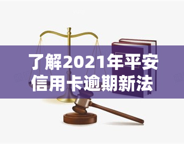 了解2021年平安信用卡逾期新法规：内容及影响