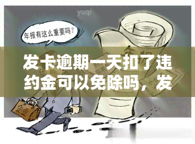 发卡逾期一天扣了违约金可以免除吗，发卡逾期一天，违约金能否免除？