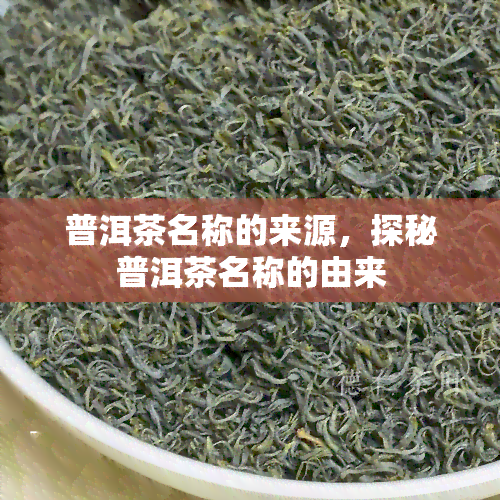 普洱茶名称的来源，探秘普洱茶名称的由来