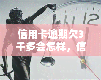 信用卡逾期欠3千多会怎样，信用卡逾期欠款3000多元的后果是什么？