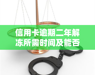 信用卡逾期二年解冻所需时间及能否使用解析