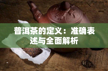 普洱茶的定义：准确表述与全面解析