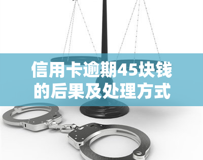 信用卡逾期45块钱的后果及处理方式