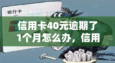 信用卡40元逾期了1个月怎么办，信用卡逾期40元一个月，应该如何处理？