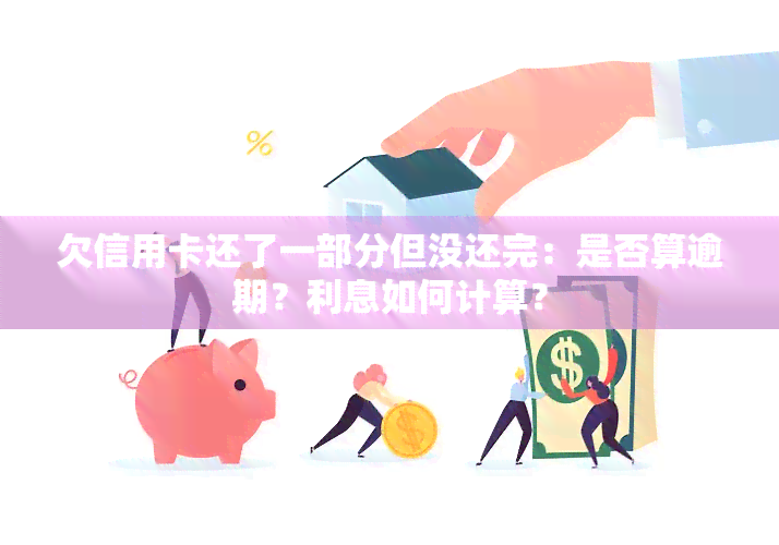 欠信用卡还了一部分但没还完：是否算逾期？利息如何计算？