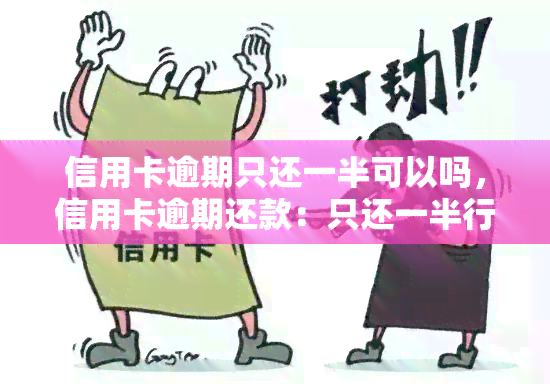 信用卡逾期只还一半可以吗，信用卡逾期还款：只还一半行不行？