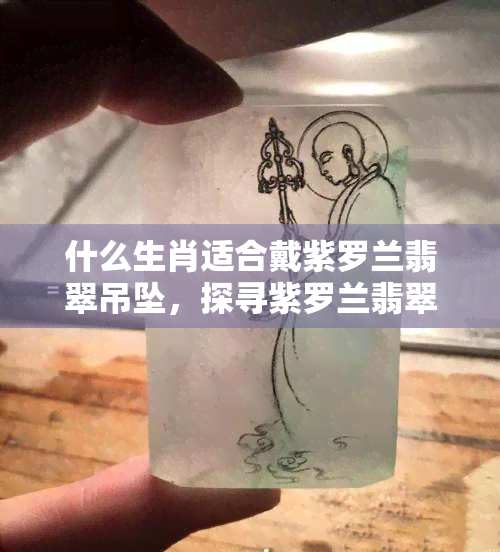 什么生肖适合戴紫罗兰翡翠吊坠，探寻紫罗兰翡翠吊坠的更佳佩戴生肖