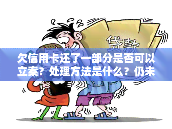 欠信用卡还了一部分是否可以立案？处理方法是什么？仍未还完怎么办？