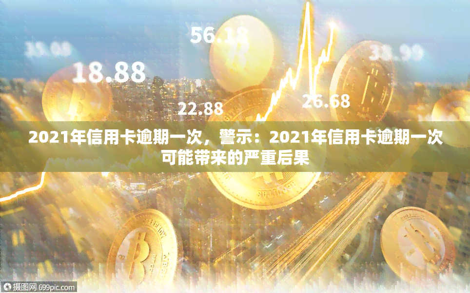 2021年信用卡逾期一次，警示：2021年信用卡逾期一次可能带来的严重后果