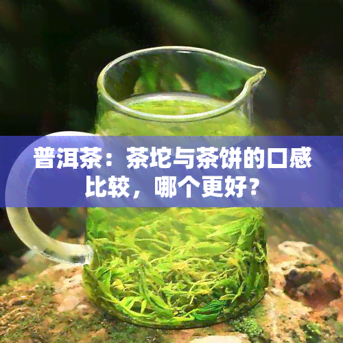 普洱茶：茶坨与茶饼的口感比较，哪个更好？