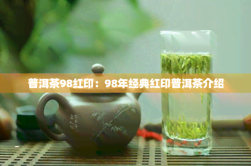 普洱茶98红印：98年经典红印普洱茶介绍