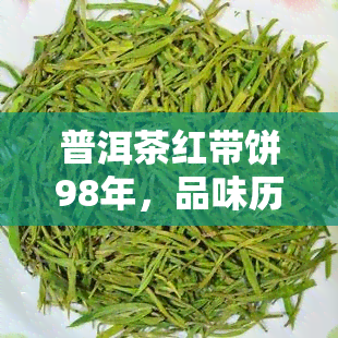 普洱茶红带饼98年，品味历，感受岁月沉淀——98年普洱茶红带饼