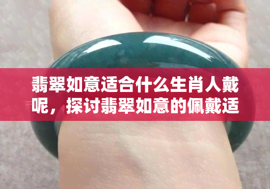 翡翠如意适合什么生肖人戴呢，探讨翡翠如意的佩戴适宜生肖，助您选对吉祥配饰！