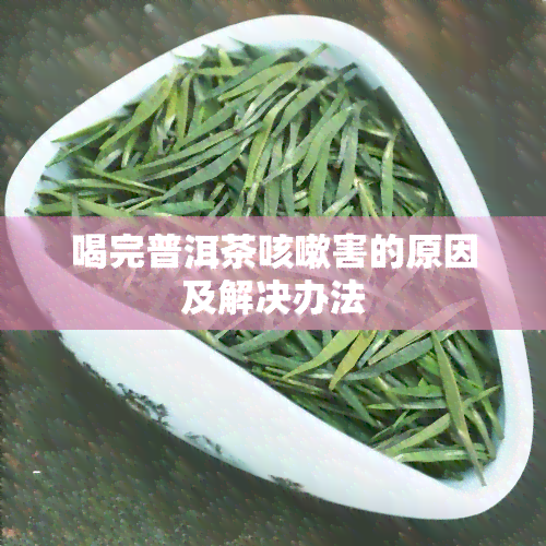 喝完普洱茶咳嗽害的原因及解决办法