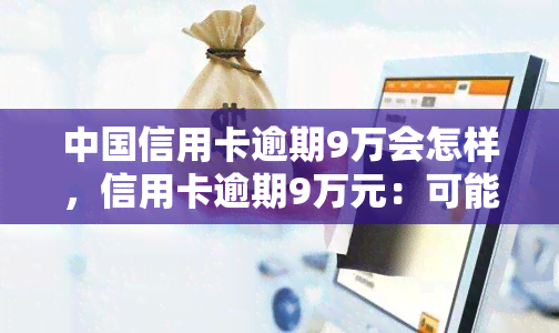 中国信用卡逾期9万会怎样，信用卡逾期9万元：可能会面临哪些后果？