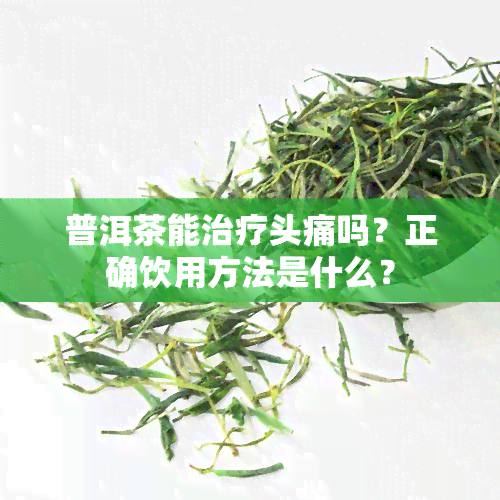 普洱茶能治疗头痛吗？正确饮用方法是什么？