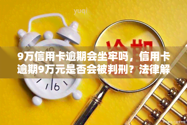 9万信用卡逾期会坐牢吗，信用卡逾期9万元是否会被判刑？法律解析与应对策略