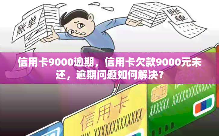 信用卡9000逾期，信用卡欠款9000元未还，逾期问题如何解决？