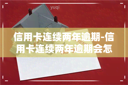 信用卡连续两年逾期-信用卡连续两年逾期会怎么样