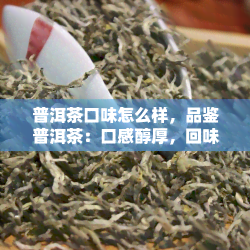 普洱茶口味怎么样，品鉴普洱茶：口感醇厚，回味无穷！