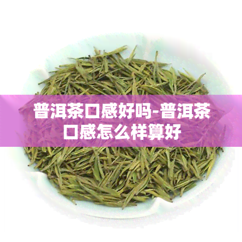 普洱茶口感好吗-普洱茶口感怎么样算好