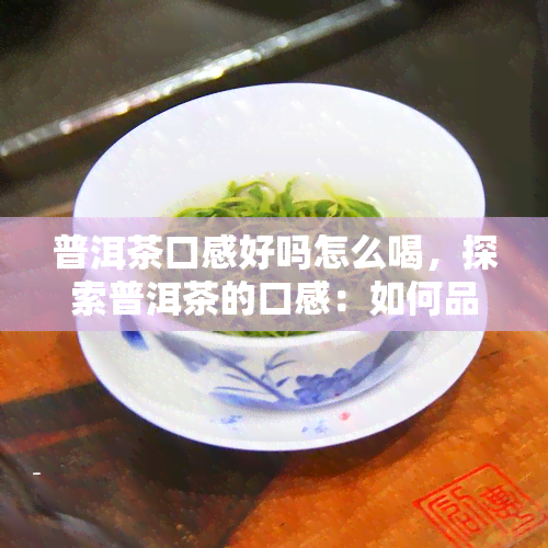 普洱茶口感好吗怎么喝，探索普洱茶的口感：如何品鉴与享用？