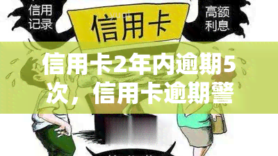 信用卡2年内逾期5次，信用卡逾期警示：2年内逾期5次可能带来的严重后果