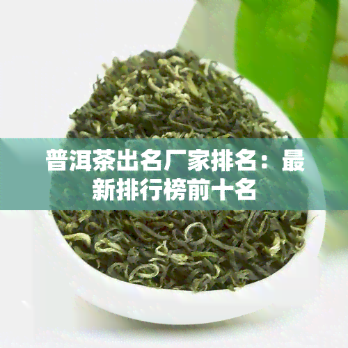 普洱茶出名厂家排名：最新排行榜前十名