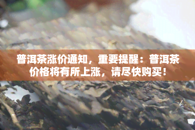 普洱茶涨价通知，重要提醒：普洱茶价格将有所上涨，请尽快购买！