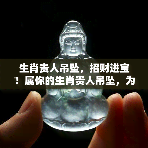 生肖贵人吊坠，招财进宝！属你的生肖贵人吊坠，为你带来好运与财富